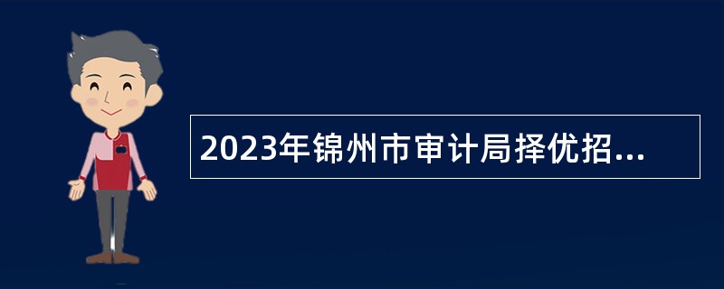 2023年锦州市审计局择优招聘市审计服务中心工作人员公告