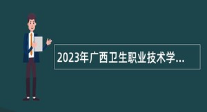 2023年广西卫生职业技术学院招聘非实名人员控制数人员公告