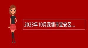 2023年10月深圳市宝安区建筑工务署招聘员额制人员公告