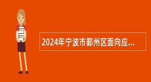2024年宁波市鄞州区面向应届优秀高校毕业生选聘高层次紧缺人才公告