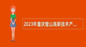 2023年重庆璧山高新技术产业开发区管委会招聘公告