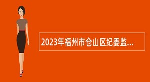 2023年福州市仓山区纪委监委招聘公告