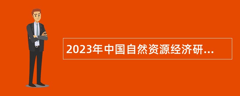 2023年中国自然资源经济研究院招聘在职人员公告