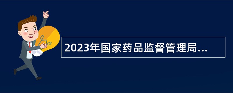 2023年国家药品监督管理局食品药品审核查验中心第二批招聘公告