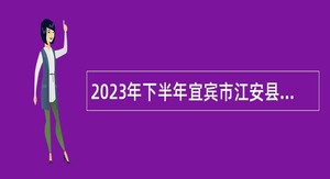2023年下半年宜宾市江安县事业单位考核招聘高层次和急需紧缺专业人才公告
