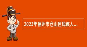 2023年福州市仓山区残疾人联合会招聘残疾人专职联络员公告