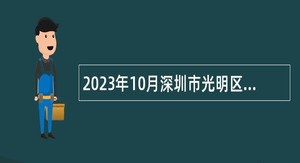 2023年10月深圳市光明区文化广电旅游体育局招聘一般类岗位专干公告