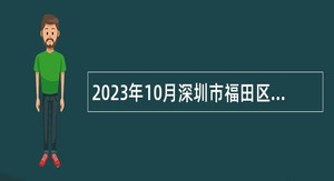 2023年10月深圳市福田区区属公办中小学面向应届毕业生招聘教师公告（第二批）
