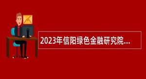 2023年信阳绿色金融研究院招聘公告
