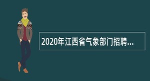 2020年江西省气象部门招聘全日制普通高校应届毕业生公告