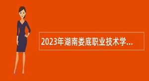 2023年湖南娄底职业技术学院第二批引进高层次人才公告