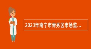2023年南宁市青秀区市场监督管理局招聘公告