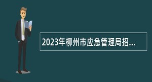 2023年柳州市应急管理局招聘编外人员公告