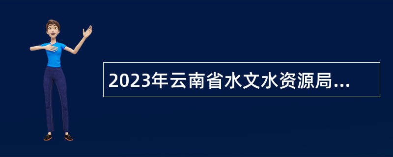2023年云南省水文水资源局招聘人员公告