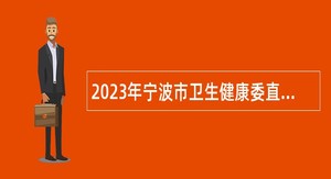 2023年宁波市卫生健康委直属事业单位武汉专场招聘公告