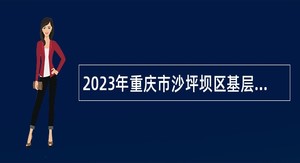 2023年重庆市沙坪坝区基层医疗卫生事业单位招聘急需紧缺人才公告