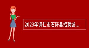 2023年铜仁市石阡县招聘城市社区工作者公告