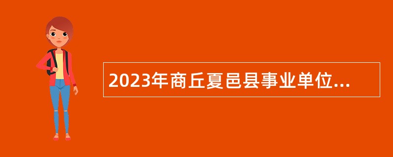 2023年商丘夏邑县事业单位引进人才公告