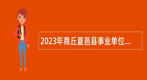2023年商丘夏邑县事业单位引进人才公告
