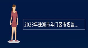 2023年珠海市斗门区市场监督管理局招聘普通雇员公告