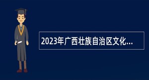 2023年广西壮族自治区文化和旅游厅幼儿园招聘工作人员公告