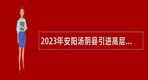 2023年安阳汤阴县引进高层次人才公告