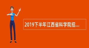 2019下半年江西省科学院招录硕士毕业研究生公告