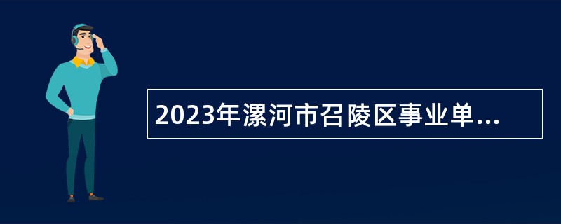 2023年漯河市召陵区事业单位引进高层次人才公告