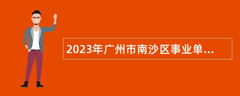 2023年广州市南沙区事业单位招聘考试公告（26人）