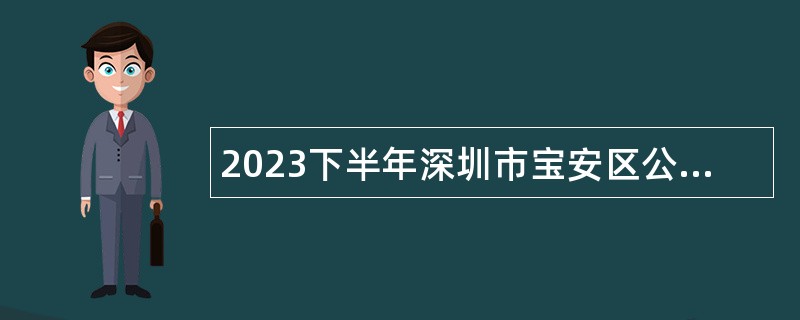 2023下半年深圳市宝安区公办中小学面向2024年应届毕业生招聘教师第二批次公告