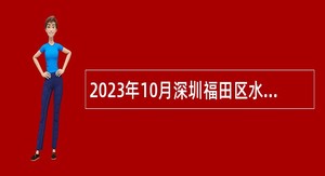 2023年10月深圳福田区水务局招聘特聘岗位工作人员公告
