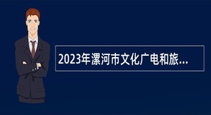 2023年漯河市文化广电和旅游局引进高层次人才公告