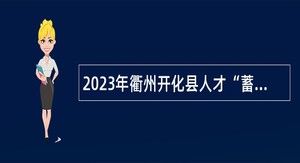 2023年衢州开化县人才“蓄水池”招聘高层次紧缺人才公告（第12号）