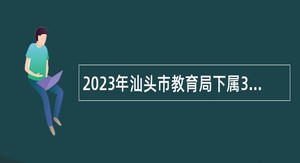 2023年汕头市教育局下属3个学校招聘公告