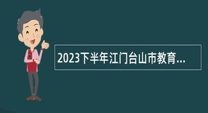 2023下半年江门台山市教育系统事业单位招聘公告