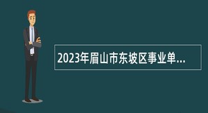 2023年眉山市东坡区事业单位招聘考试公告（4名）