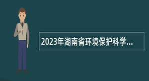 2023年湖南省环境保护科学研究院招聘公告