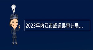 2023年内江市威远县审计局招聘辅助审计人员公告