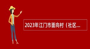 2023年江门市面向村（社区）党组织书记招聘镇（街）事业单位工作人员公告