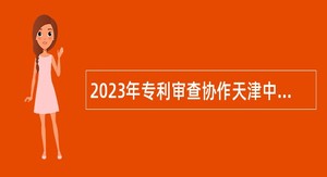 2023年专利审查协作天津中心行政岗位工作人员招聘公告