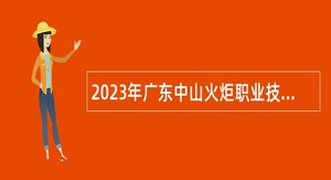 2023年广东中山火炬职业技术学院第一期招聘事业单位人员公告