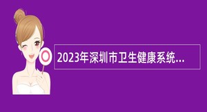 2023年深圳市卫生健康系统人员招聘公告