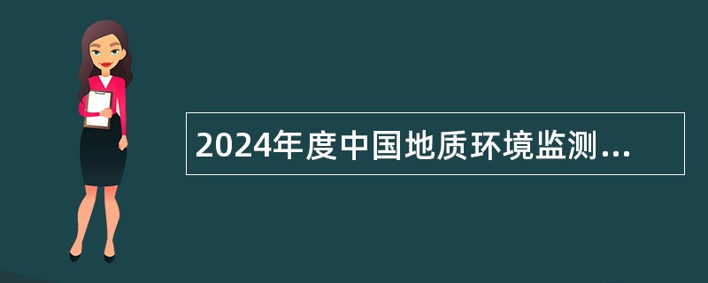 2024年度中国地质环境监测院（自然资源部地质灾害技术指导中心）招聘公告