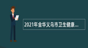 2021年金华义乌市卫生健康系统高层次人才招聘公告（一）