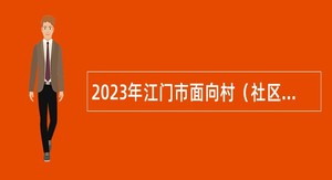 2023年江门市面向村（社区）党组织书记招聘镇（街）事业单位工作人员公告