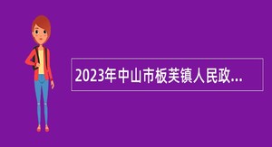 2023年中山市板芙镇人民政府第三批招聘雇员公告
