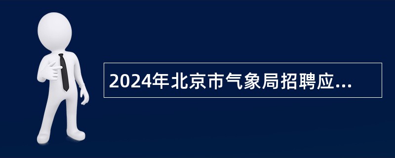 2024年北京市气象局招聘应届毕业生公告