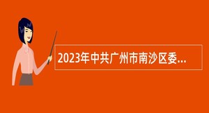 2023年中共广州市南沙区委政法委员会招聘编外人员公告