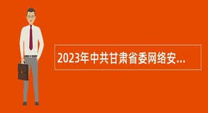 2023年中共甘肃省委网络安全和信息化委员会办公室下属事业单位招聘公告