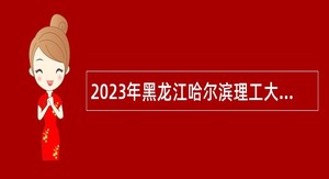2023年黑龙江哈尔滨理工大学招聘硕士教师及教辅人员公告